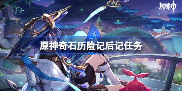 原神奇石历险记后记任务 原神奇石历险记后记流程