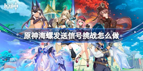 原神海螺发送信号挑战怎么做 海螺发送信号挑战技巧