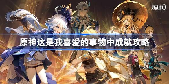 原神这是我喜爱的事物中怎么做 原神这是我喜爱的事物中成就攻略