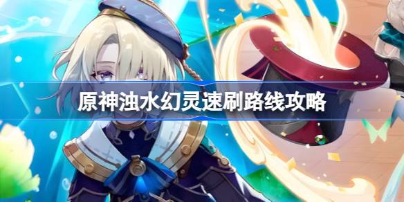 原神浊水幻灵怎么刷 原神浊水幻灵速刷路线攻略