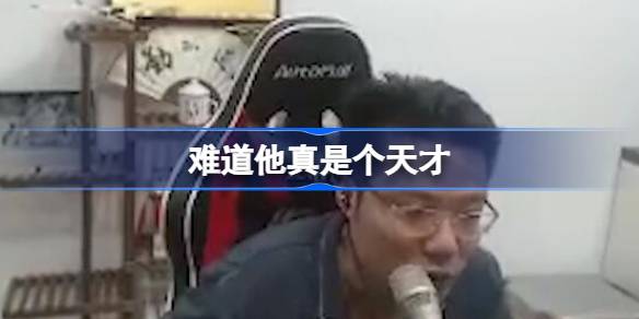 难道他真是个天才是什么意思 难道他真的是个天才是谁说的
