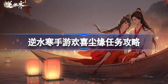 逆水寒手游欢喜尘缘怎么做 逆水寒手游欢喜尘缘任务攻略