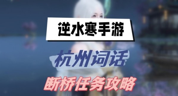 逆水寒手游杭州词话断桥任务怎么做-杭州词话断桥任务攻略