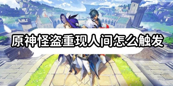 原神怪盗重现人间怎么触发
