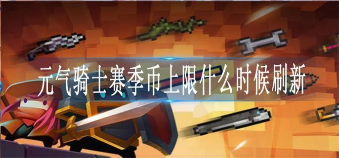 元气骑士赛季币上限什么时候刷新-赛季币上限自动刷新时间介绍