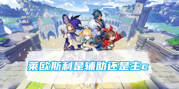 原神莱欧斯利是辅助还是主c？