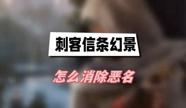刺客信条幻景怎样消除恶名-恶名消除方法介绍