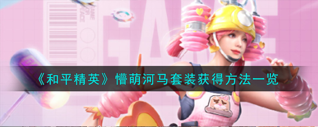 和平精英懵萌河马套装怎么获取-懵萌河马套装获取方式