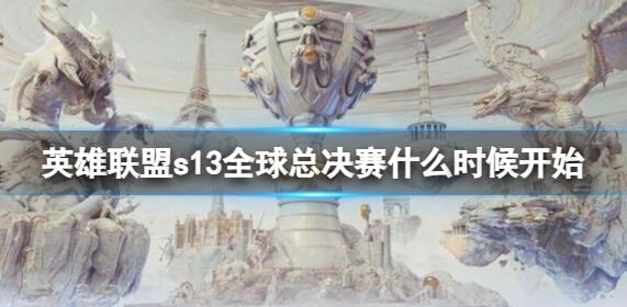 英雄联盟s13全球总决赛什么时候开始 英雄联盟s13世界赛时间介绍