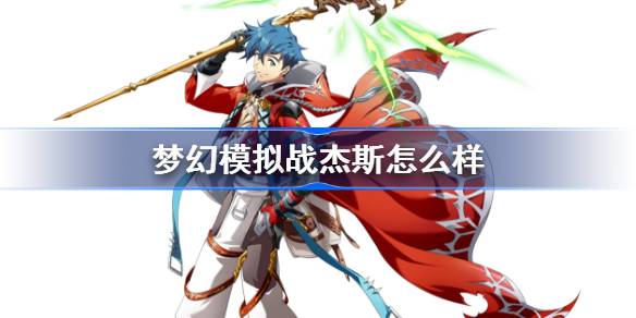 梦幻模拟战杰斯怎么样 梦幻模拟战杰斯天赋兵种介绍