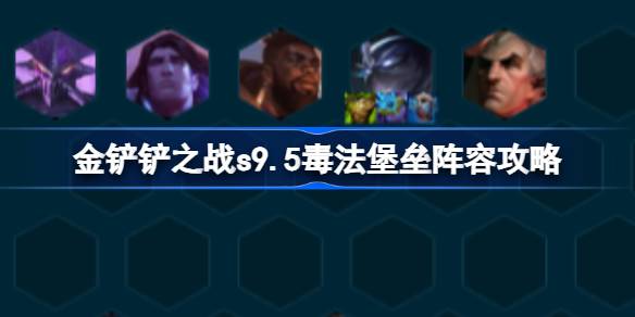 金铲铲之战s9.5毒法堡垒阵容攻略 金铲铲之战s9.5毒法堡垒阵容怎么搭配