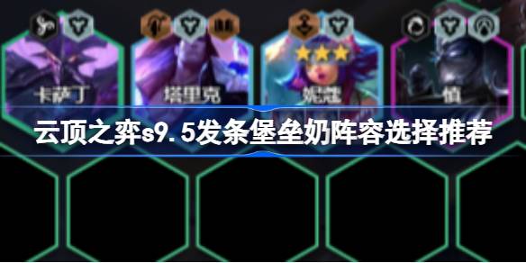 云顶之弈s9.5发条堡垒奶阵容怎么搭配 云顶之弈s9.5发条堡垒奶阵容选择推荐