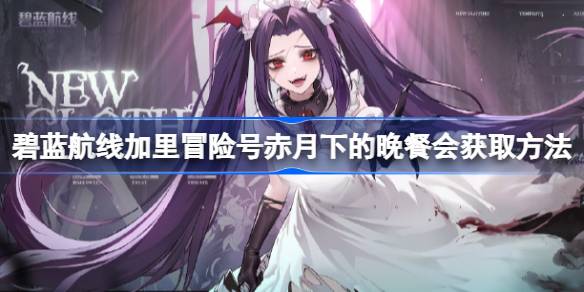 碧蓝航线加里冒险号赤月下的晚餐会怎么获取 碧蓝航线加里冒险号赤月下的晚餐会获取方法