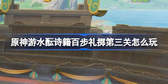 原神游水酝诗籍百步礼掷第三关怎么玩 游水酝诗籍百步礼掷第三关攻略