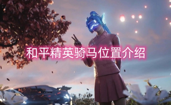 和平精英骑马位置介绍