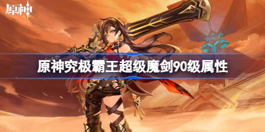 原神究极霸王超级魔剑90级属性 究极霸王超级魔剑面板一览