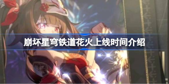 崩坏星穹铁道花火上线时间介绍 崩坏星穹铁道花火什么时候上线