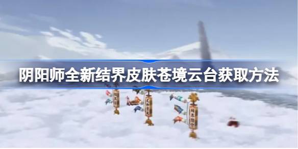 阴阳师全新结界皮肤苍境云台怎么获取 阴阳师全新结界皮肤苍境云台获取方法