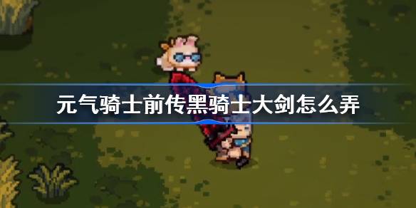 元气骑士前传黑骑士大剑怎么弄 元气骑士前传黑骑士大剑获取方法
