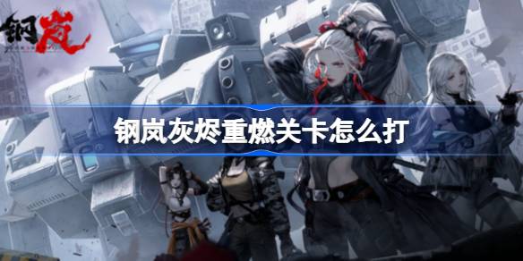 钢岚灰烬重燃关卡怎么打 钢岚灰烬重燃关卡打法攻略