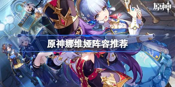 原神娜维娅阵容推荐 原神娜维娅阵容怎么搭配