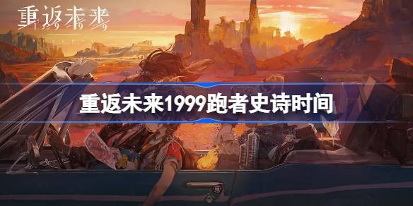 重返未来1999跑者史诗什么时候开始 重返未来1999跑者史诗时间