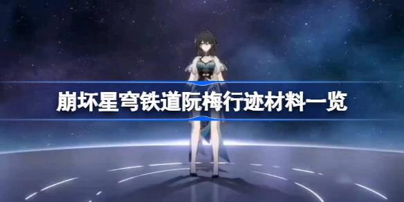 崩坏星穹铁道阮梅行迹材料一览 崩坏星穹铁道阮梅行迹材料有哪些