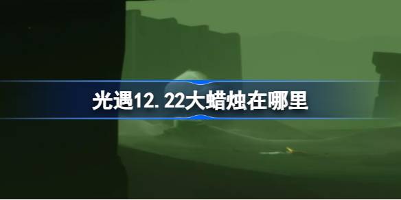 光遇12.22大蜡烛在哪里 光遇12月22日大蜡烛位置攻略