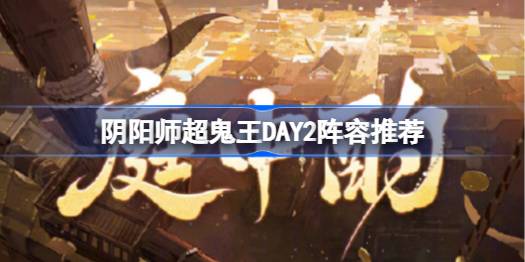 阴阳师超鬼王DAY2阵容推荐 超鬼王第二天阵容怎么搭配