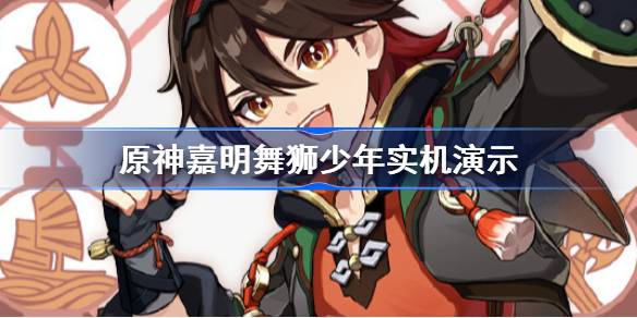原神嘉明舞狮少年实机演示 原神嘉明建模特效一览