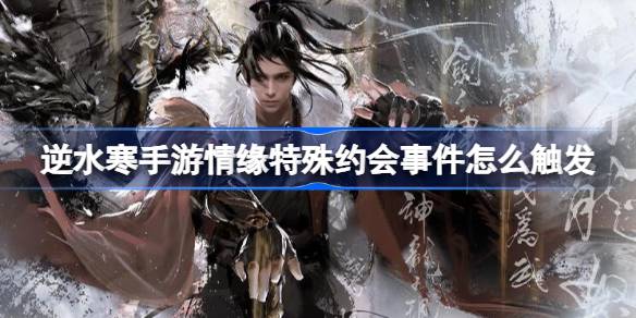 逆水寒手游情缘特殊约会事件怎么触发 情缘特殊约会事件触发方法