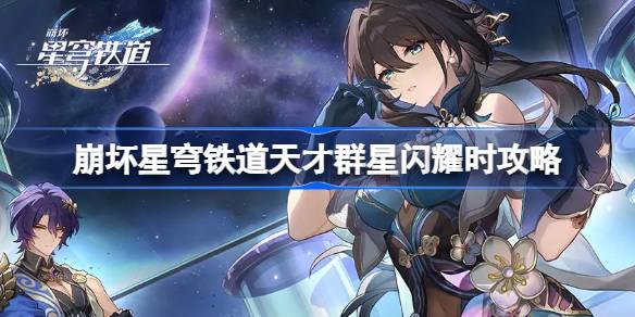崩坏星穹铁道天才群星闪耀时怎么做 崩坏星穹铁道天才群星闪耀时攻略