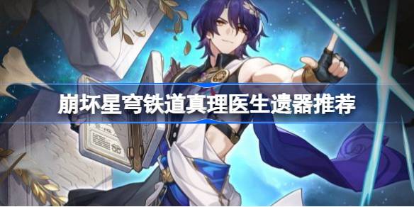 崩坏星穹铁道真理医生遗器推荐 崩坏星穹铁道真理医生遗器怎么搭配