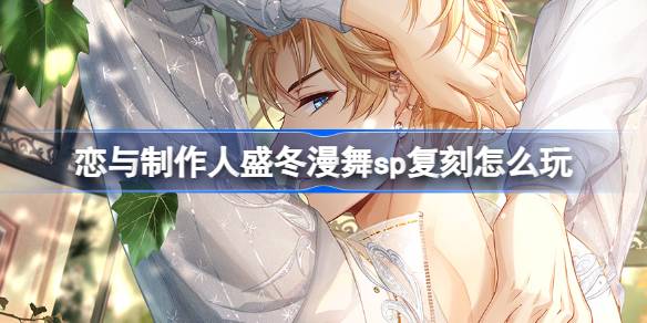 恋与制作人盛冬漫舞sp复刻怎么玩 盛冬漫舞许愿树复刻活动介绍