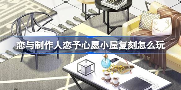 恋与制作人恋予心愿小屋复刻怎么玩 温馨小屋家具第二期复刻活动介绍