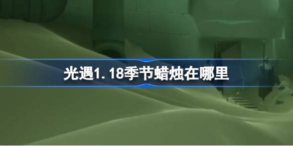 光遇1.18季节蜡烛在哪里 光遇1月18日季节蜡烛位置攻略