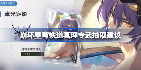 崩坏星穹铁道真理专武要不要抽 崩坏星穹铁道真理专武抽取建议