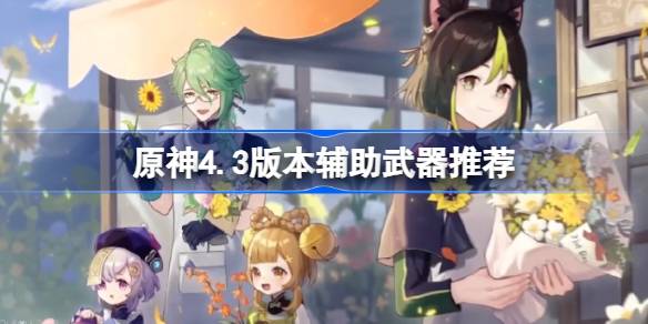 原神4.3版本辅助武器推荐 原神4.3辅助武器哪个好