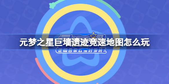 元梦之星巨墙遗迹竞速地图怎么玩 元梦之星巨墙遗迹竞速地图玩法介绍
