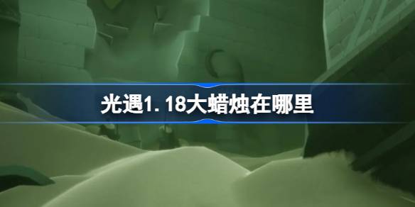 光遇1.18大蜡烛在哪里 光遇1月18日大蜡烛位置攻略