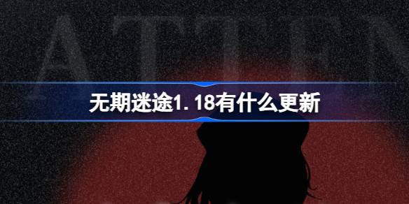 无期迷途1.18有什么更新 无期迷途1月18日更新内容介绍