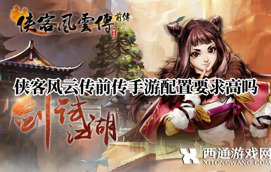 侠客风云传前传手游配置要求高吗 侠客风云传前传手游配置需求