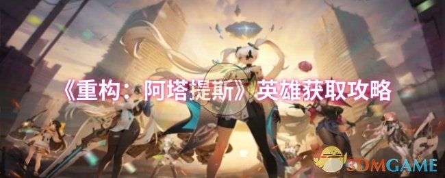 《重构：阿塔提斯》英雄获取攻略