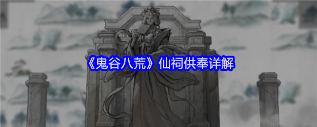 《鬼谷八荒》仙祠供奉详解